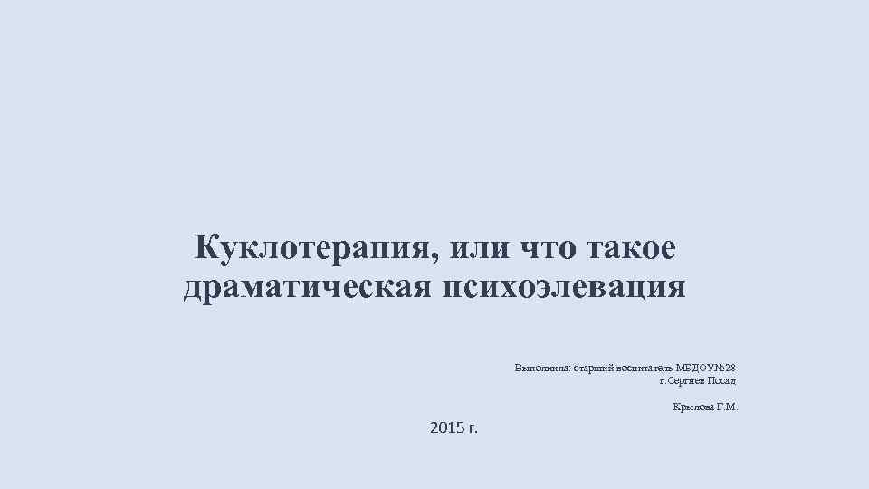  Куклотерапия, или что такое драматическая психоэлевация Выполнила: старший воспитатель МБДОУ№ 28 г. Сергиев