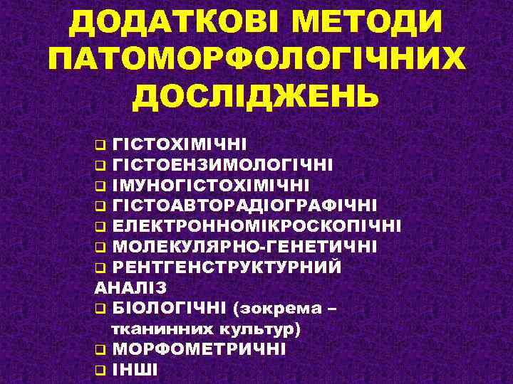 ДОДАТКОВІ МЕТОДИ ПАТОМОРФОЛОГІЧНИХ ДОСЛІДЖЕНЬ ГІСТОХІМІЧНІ ГІСТОЕНЗИМОЛОГІЧНІ ІМУНОГІСТОХІМІЧНІ ГІСТОАВТОРАДІОГРАФІЧНІ ЕЛЕКТРОННОМІКРОСКОПІЧНІ МОЛЕКУЛЯРНО-ГЕНЕТИЧНІ РЕНТГЕНСТРУКТУРНИЙ АНАЛІЗ q БІОЛОГІЧНІ