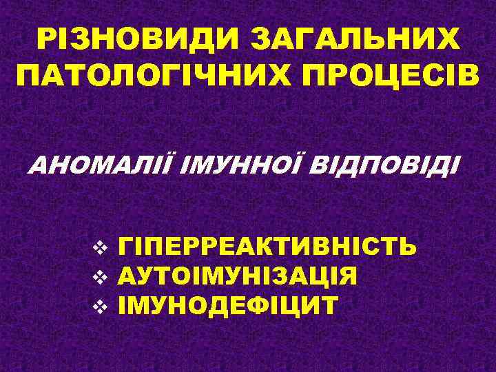 РІЗНОВИДИ ЗАГАЛЬНИХ ПАТОЛОГІЧНИХ ПРОЦЕСІВ АНОМАЛІЇ ІМУННОЇ ВІДПОВІДІ v v v ГІПЕРРЕАКТИВНІСТЬ АУТОІМУНІЗАЦІЯ ІМУНОДЕФІЦИТ 