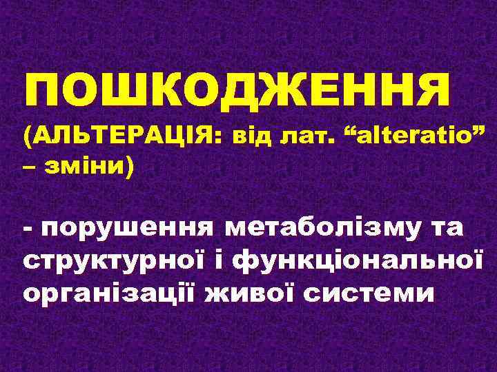 ПОШКОДЖЕННЯ (АЛЬТЕРАЦІЯ: від лат. “alteratio” – зміни) - порушення метаболізму та структурної і функціональної