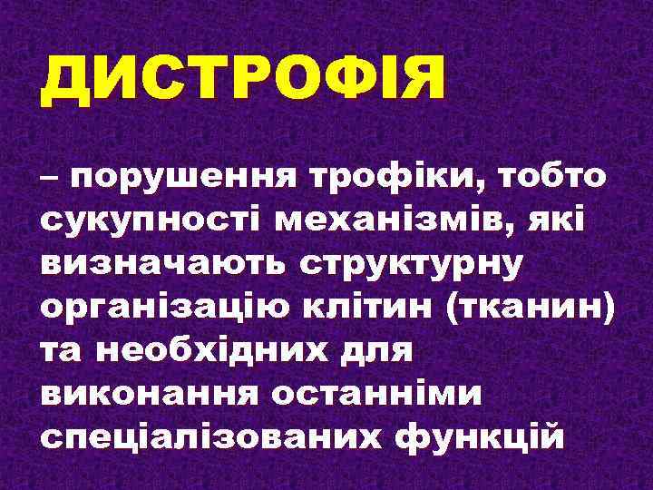 ДИСТРОФІЯ – порушення трофіки, тобто сукупності механізмів, які визначають структурну організацію клітин (тканин) та