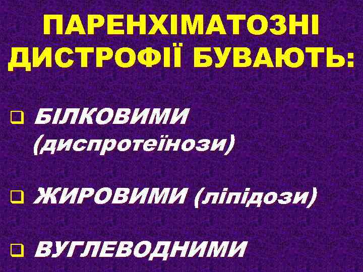 ПАРЕНХІМАТОЗНІ ДИСТРОФІЇ БУВАЮТЬ: q БІЛКОВИМИ (диспротеїнози) q ЖИРОВИМИ (ліпідози) q ВУГЛЕВОДНИМИ 