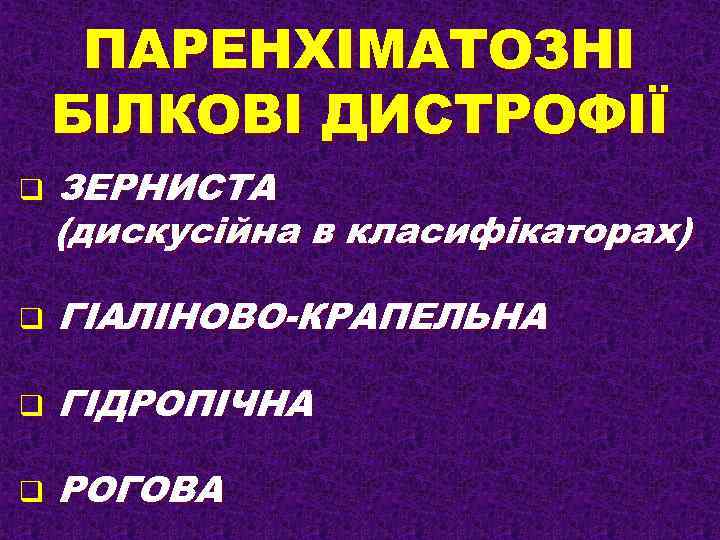 ПАРЕНХІМАТОЗНІ БІЛКОВІ ДИСТРОФІЇ q ЗЕРНИСТА (дискусійна в класифікаторах) q ГІАЛІНОВО-КРАПЕЛЬНА q ГІДРОПІЧНА q РОГОВА