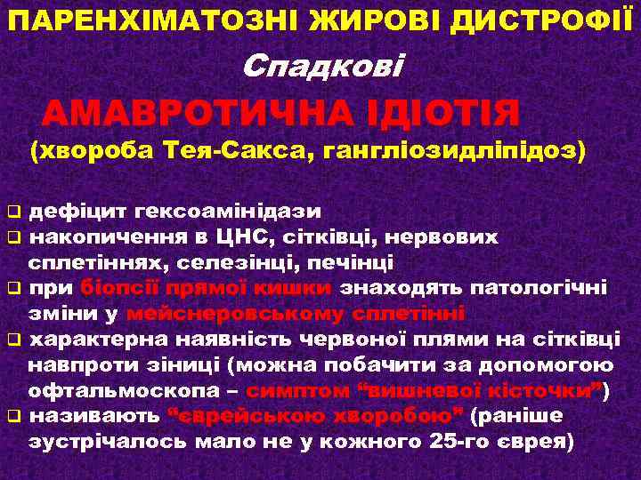 ПАРЕНХІМАТОЗНІ ЖИРОВІ ДИСТРОФІЇ Спадкові АМАВРОТИЧНА ІДІОТІЯ (хвороба Тея-Сакса, гангліозидліпідоз) дефіцит гексоамінідази накопичення в ЦНС,