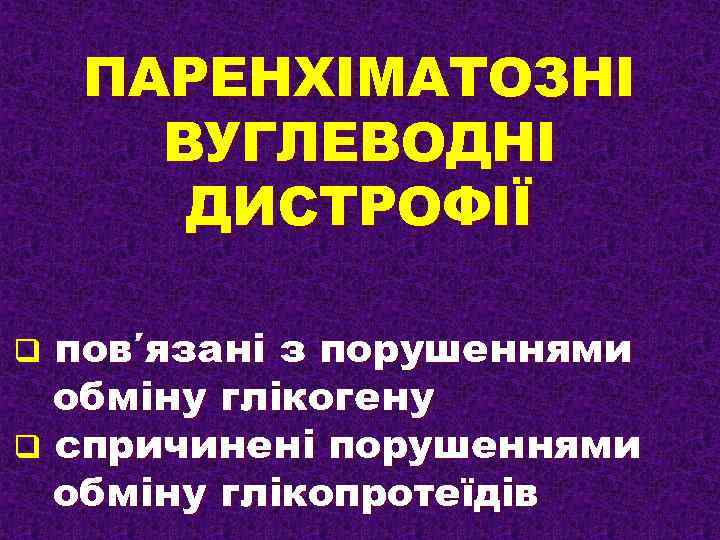 ПАРЕНХІМАТОЗНІ ВУГЛЕВОДНІ ДИСТРОФІЇ пов′язані з порушеннями обміну глікогену q спричинені порушеннями обміну глікопротеїдів q