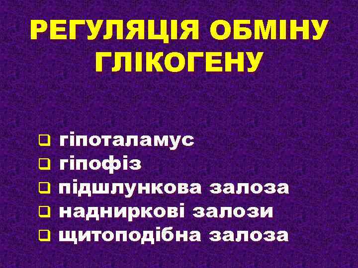 РЕГУЛЯЦІЯ ОБМІНУ ГЛІКОГЕНУ q q q гіпоталамус гіпофіз підшлункова залоза надниркові залози щитоподібна залоза