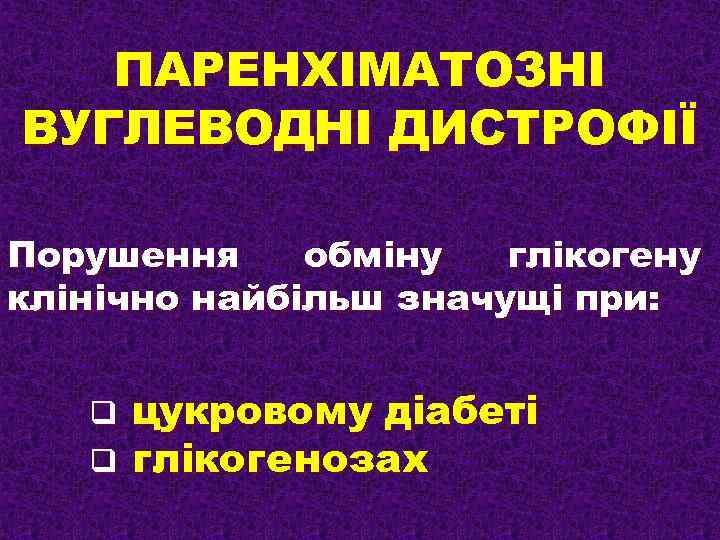 ПАРЕНХІМАТОЗНІ ВУГЛЕВОДНІ ДИСТРОФІЇ Порушення обміну глікогену клінічно найбільш значущі при: q q цукровому діабеті