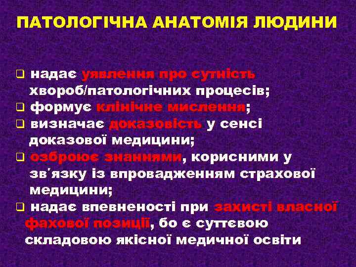 ПАТОЛОГІЧНА АНАТОМІЯ ЛЮДИНИ надає уявлення про сутність хвороб/патологічних процесів; q формує клінічне мислення; q