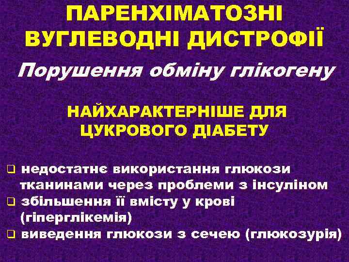 ПАРЕНХІМАТОЗНІ ВУГЛЕВОДНІ ДИСТРОФІЇ Порушення обміну глікогену НАЙХАРАКТЕРНІШЕ ДЛЯ ЦУКРОВОГО ДІАБЕТУ недостатнє використання глюкози тканинами