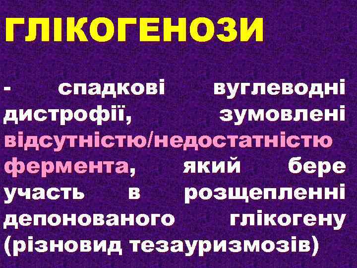 ГЛІКОГЕНОЗИ спадкові вуглеводні дистрофії, зумовлені відсутністю/недостатністю фермента, який бере участь в розщепленні депонованого глікогену