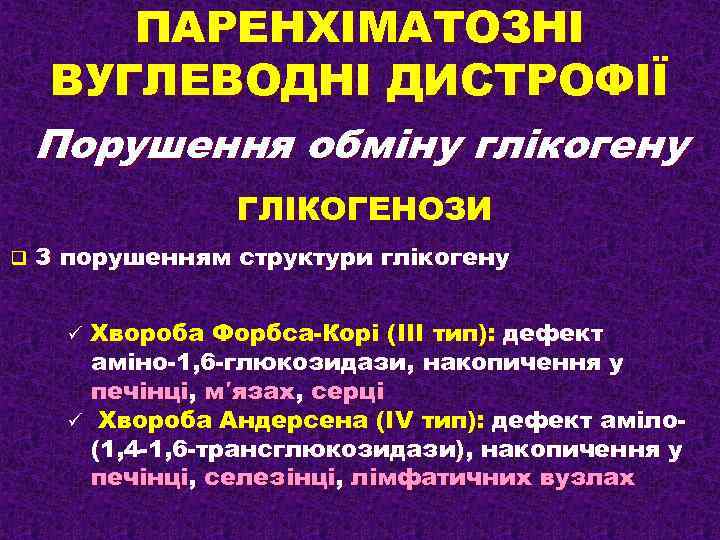 ПАРЕНХІМАТОЗНІ ВУГЛЕВОДНІ ДИСТРОФІЇ Порушення обміну глікогену ГЛІКОГЕНОЗИ q З порушенням структури глікогену Хвороба Форбса-Корі