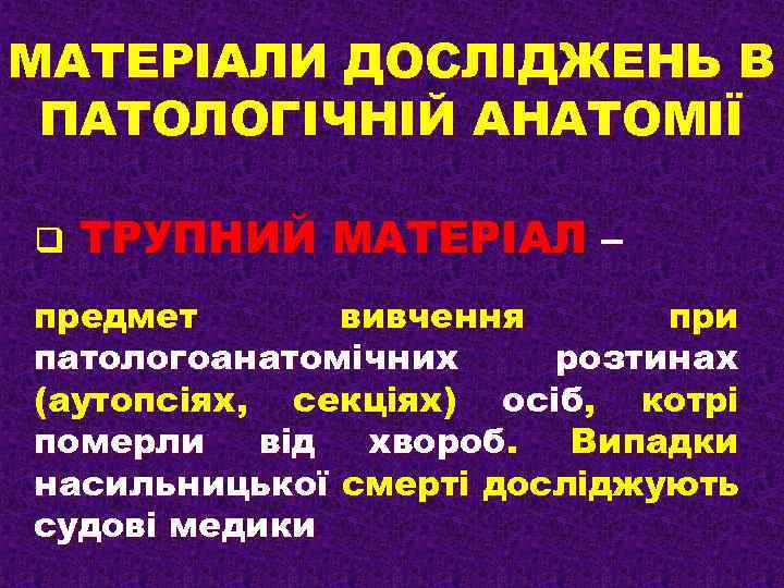 МАТЕРІАЛИ ДОСЛІДЖЕНЬ В ПАТОЛОГІЧНІЙ АНАТОМІЇ q ТРУПНИЙ МАТЕРІАЛ – предмет вивчення при патологоанатомічних розтинах