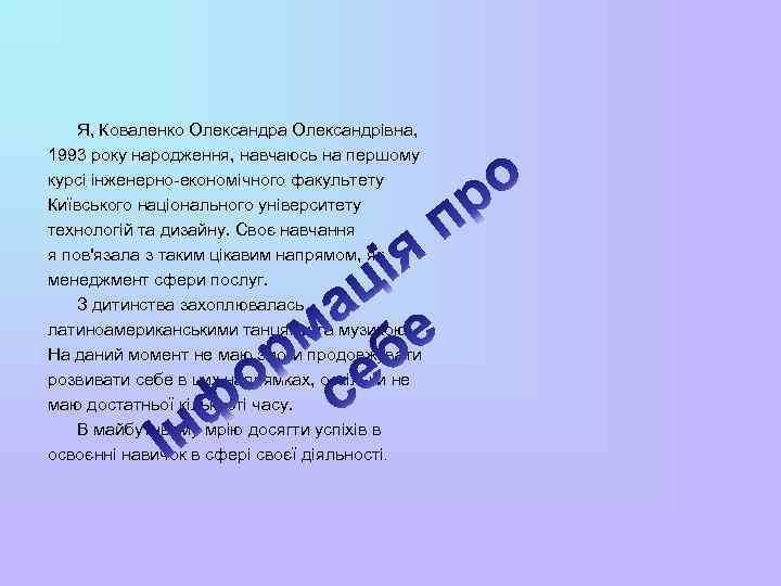 Я, Коваленко Олександра Олександрівна, 1993 року народження, навчаюсь на першому курсі інженерно-економічного факультету Київського
