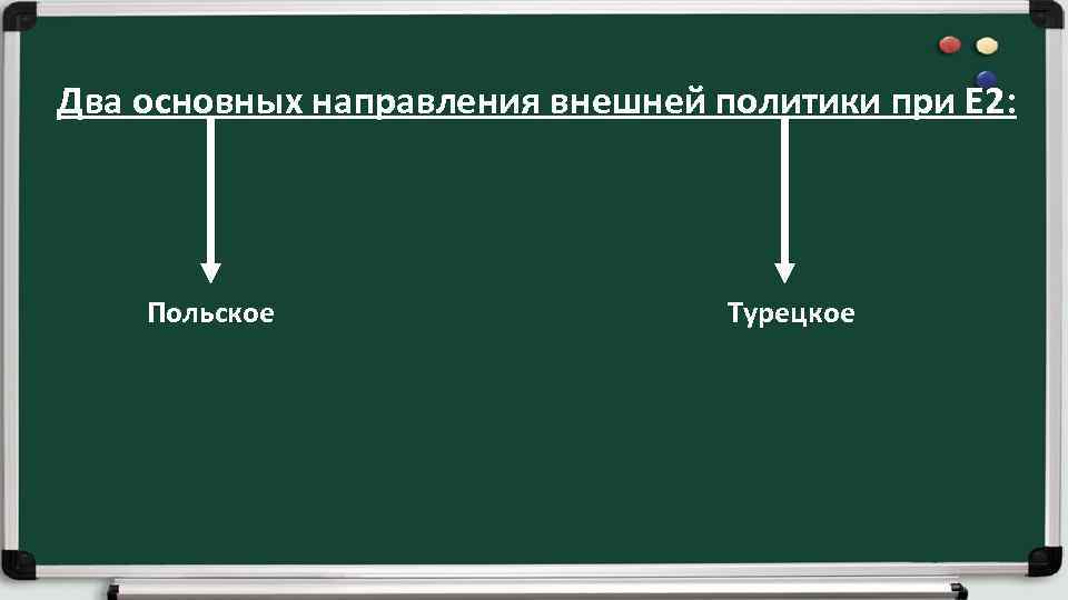 Два основных направления внешней политики при Е 2: Польское Турецкое 