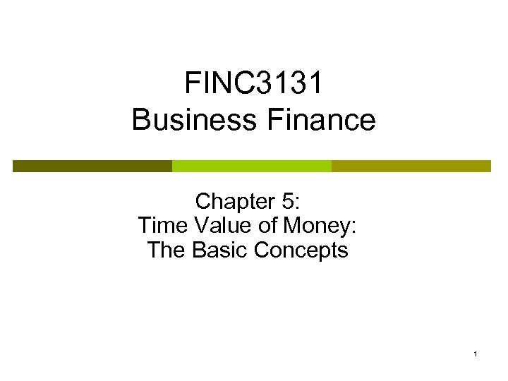 FINC 3131 Business Finance Chapter 5: Time Value of Money: The Basic Concepts 1