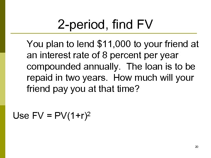 2 -period, find FV You plan to lend $11, 000 to your friend at