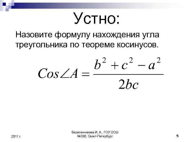 Устно: Назовите формулу нахождения угла треугольника по теореме косинусов. 2011 г. Веретенникова И. А.