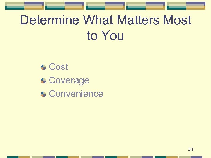 Determine What Matters Most to You Cost Coverage Convenience 24 