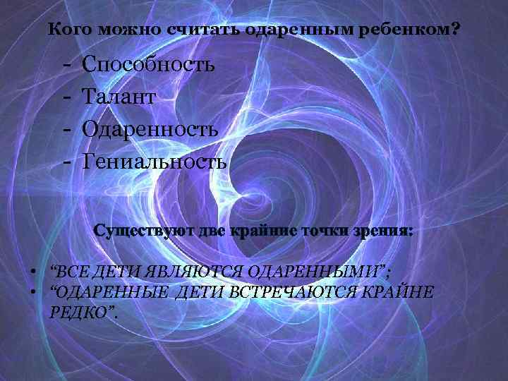 Кого можно считать одаренным ребенком? - Способность Талант Одаренность Гениальность Существуют две крайние точки