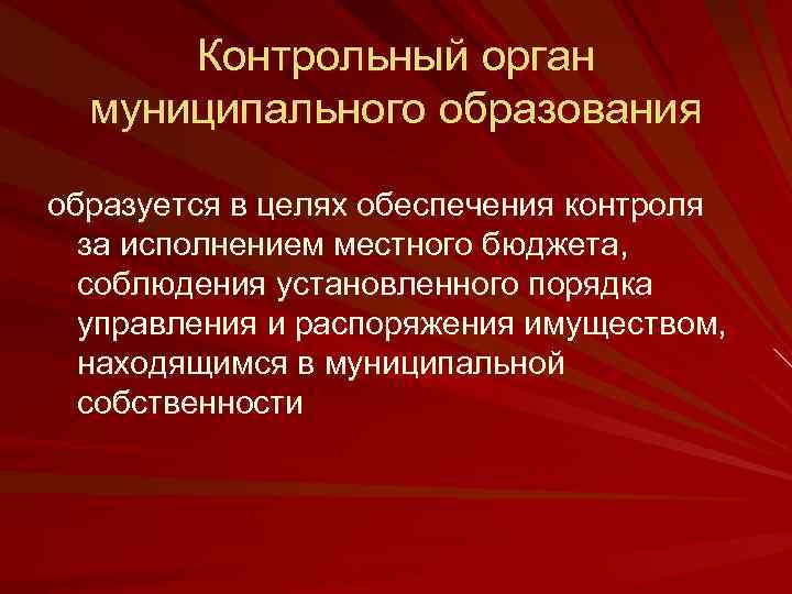 Контрольный орган муниципального образования образуется в целях обеспечения контроля за исполнением местного бюджета, соблюдения