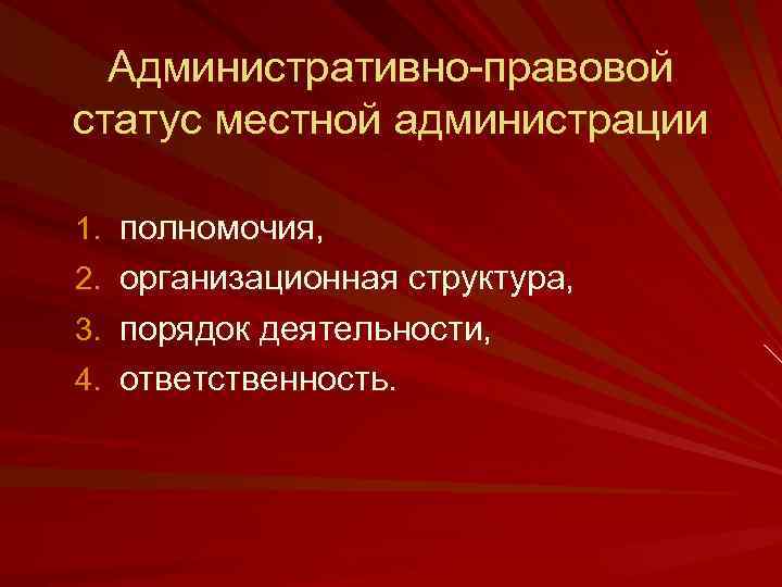 Административно правовой статус местной администрации 1. полномочия, 2. организационная структура, 3. порядок деятельности, 4.