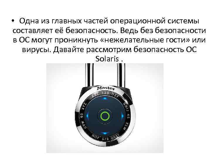  • Одна из главных частей операционной системы составляет её безопасность. Ведь безопасности в