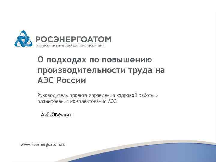 О подходах по повышению производительности труда на АЭС России Руководитель проекта Управления кадровой работы