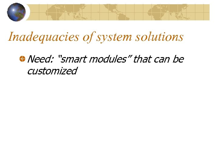 Inadequacies of system solutions Need: “smart modules” that can be customized 