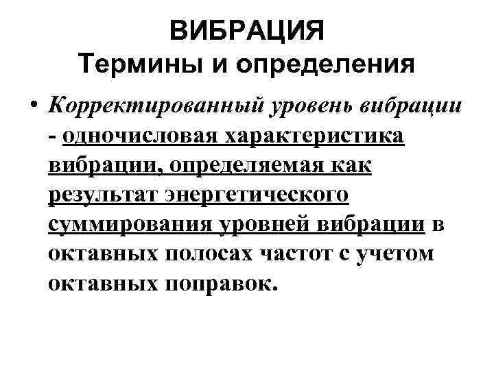 ВИБРАЦИЯ Термины и определения • Корректированный уровень вибрации одночисловая характеристика вибрации, определяемая как результат
