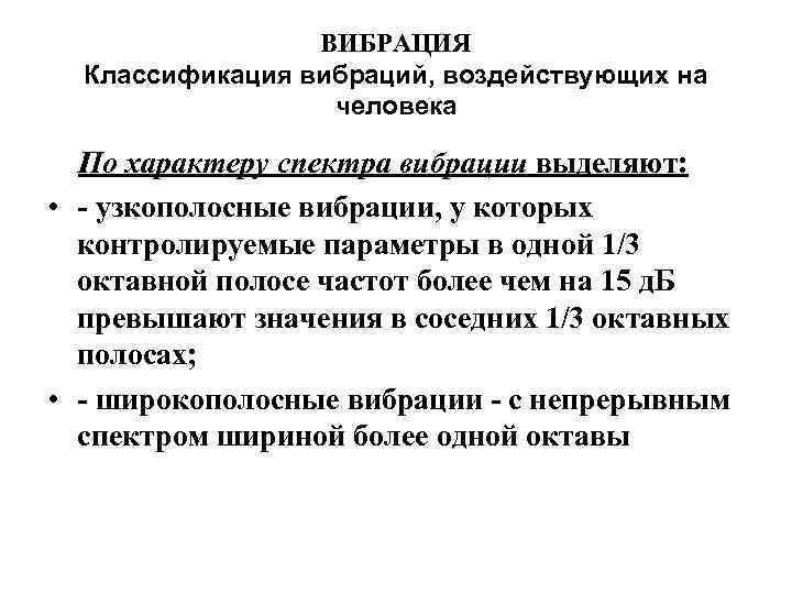 ВИБРАЦИЯ Классификация вибраций, воздействующих на человека По характеру спектра вибрации выделяют: • узкополосные вибрации,