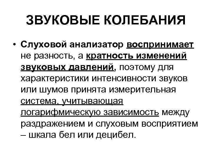ЗВУКОВЫЕ КОЛЕБАНИЯ • Слуховой анализатор воспринимает не разность, а кратность изменений звуковых давлений, поэтому