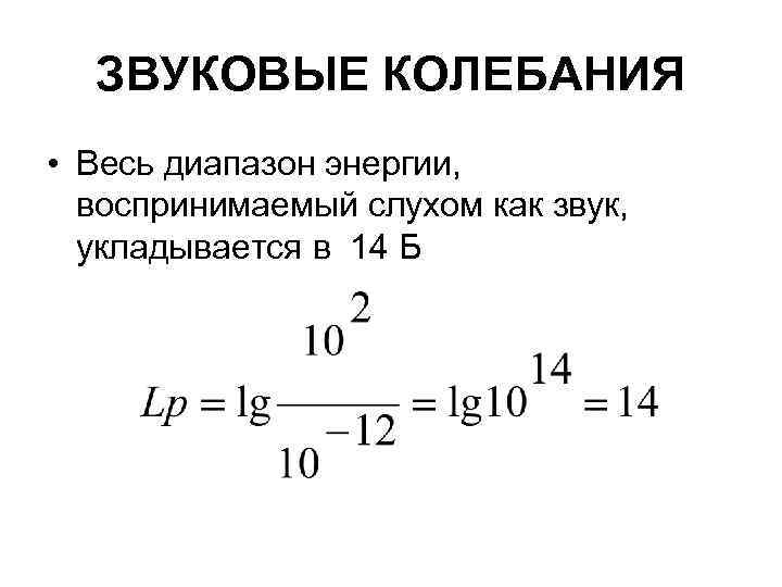 ЗВУКОВЫЕ КОЛЕБАНИЯ • Весь диапазон энергии, воспринимаемый слухом как звук, укладывается в 14 Б