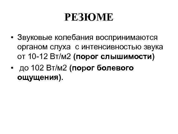 РЕЗЮМЕ • Звуковые колебания воспринимаются органом слуха с интенсивностью звука от 10 12 Вт/м