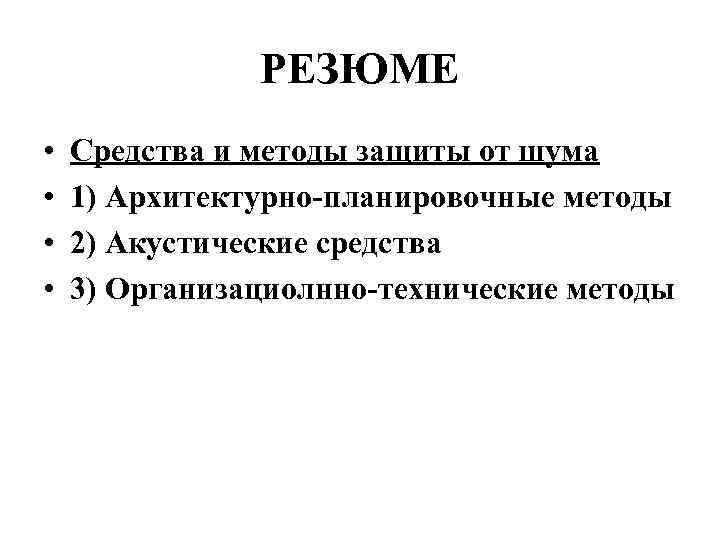РЕЗЮМЕ • • Средства и методы защиты от шума 1) Архитектурно планировочные методы 2)