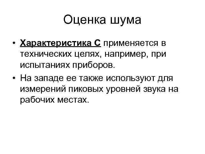 Оценка шума • Характеристика С применяется в технических целях, например, при испытаниях приборов. •