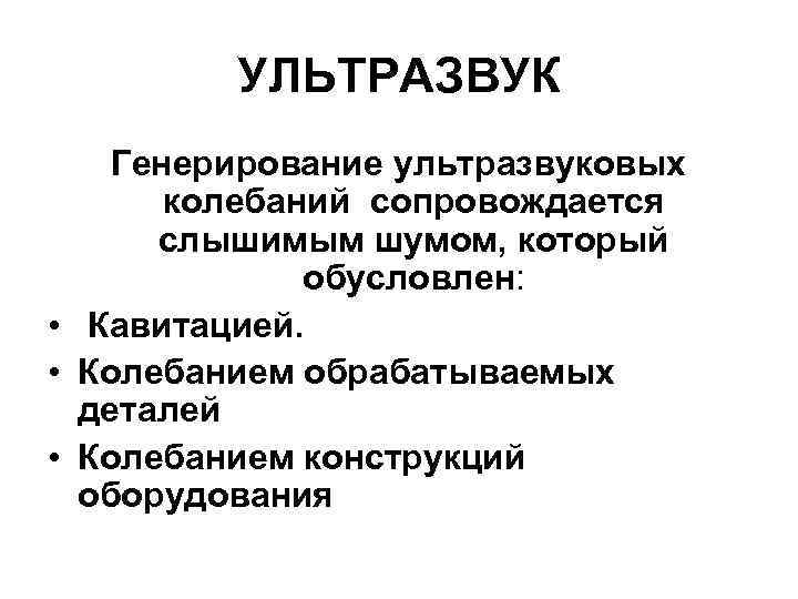 УЛЬТРАЗВУК Генерирование ультразвуковых колебаний сопровождается слышимым шумом, который обусловлен: • Кавитацией. • Колебанием обрабатываемых