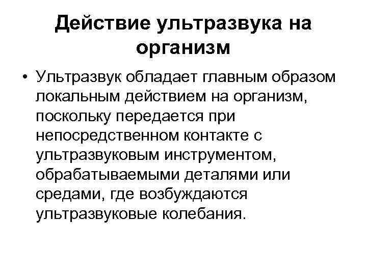 Действие ультразвука на организм • Ультразвук обладает главным образом локальным действием на организм, поскольку