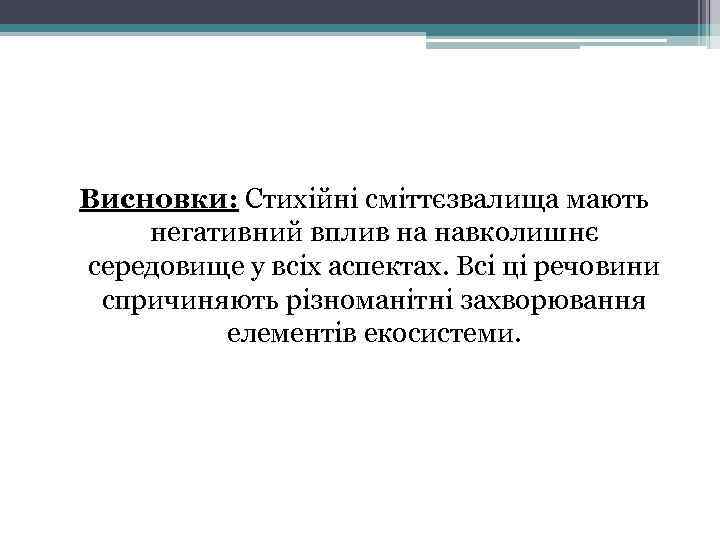 Висновки: Стихійні сміттєзвалища мають негативний вплив на навколишнє середовище у всіх аспектах. Всі ці