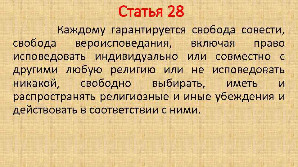 Статья 28 Каждому гарантируется свобода совести, свобода вероисповедания, включая право исповедовать индивидуально или совместно