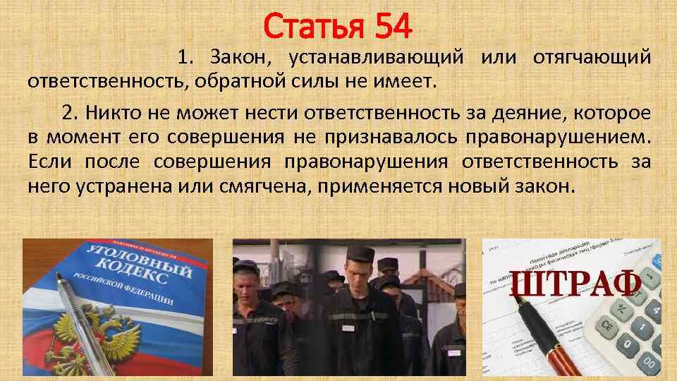 Статья 54 1. Закон, устанавливающий или отягчающий ответственность, обратной силы не имеет. 2. Никто