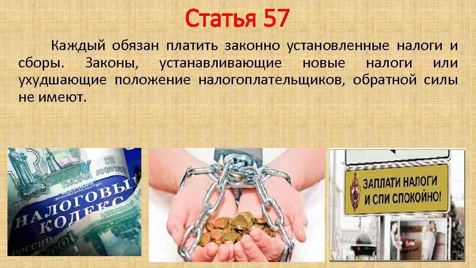 Статья 57 Каждый обязан платить законно установленные налоги и сборы. Законы, устанавливающие новые налоги