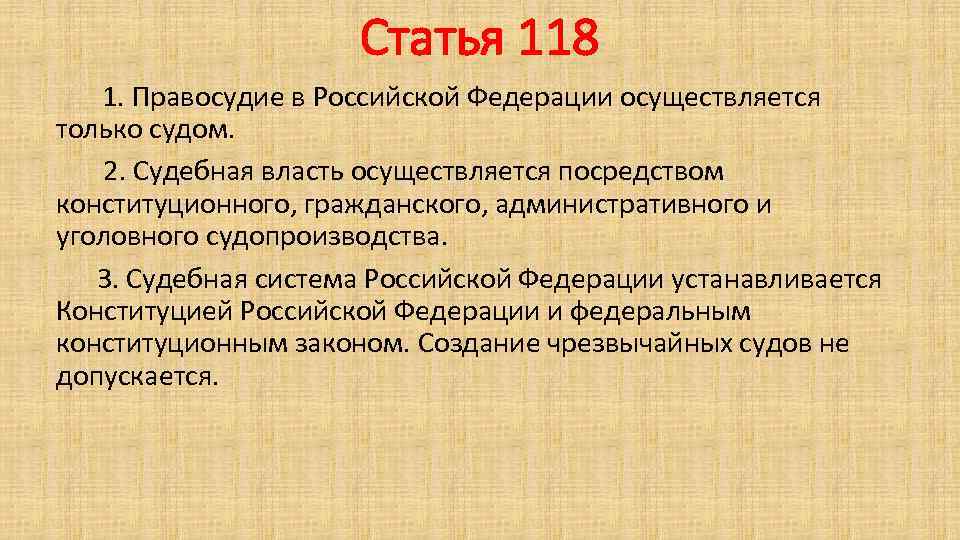 Статья 118 1. Правосудие в Российской Федерации осуществляется только судом. 2. Судебная власть осуществляется