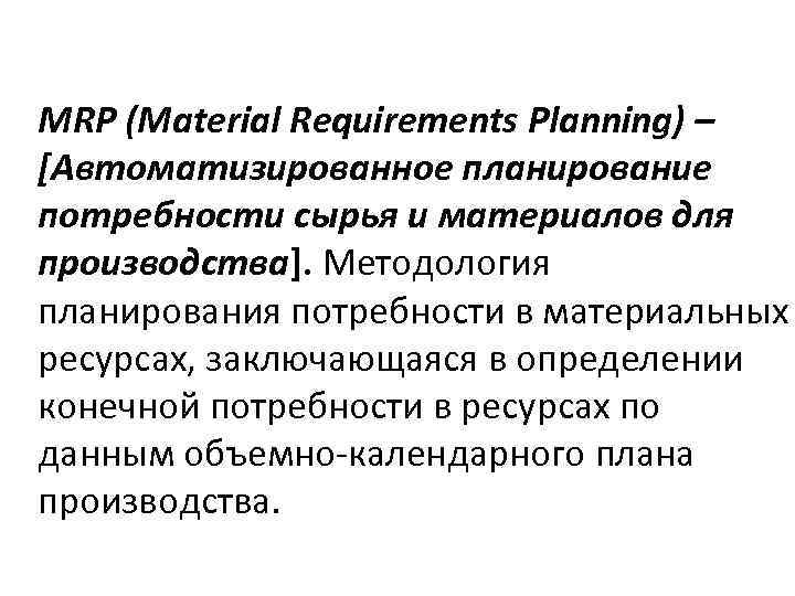 MRP (Material Requirements Planning) – [Автоматизированное планирование потребности сырья и материалов для производства]. Методология