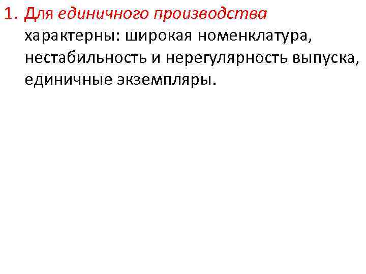 1. Для единичного производства характерны: широкая номенклатура, нестабильность и нерегулярность выпуска, единичные экземпляры. 