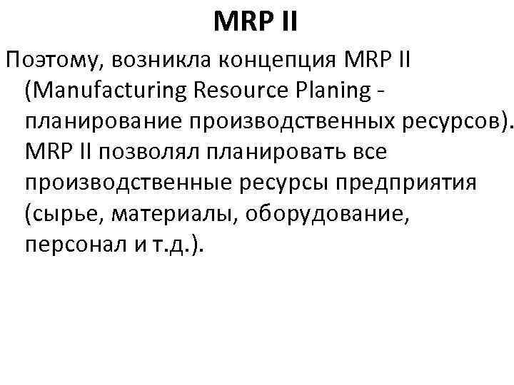 MRP II Поэтому, возникла концепция MRP II (Manufacturing Resource Planing планирование производственных ресурсов). MRP