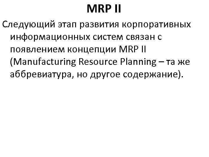 MRP II Следующий этап развития корпоративных информационных систем связан с появлением концепции MRP II