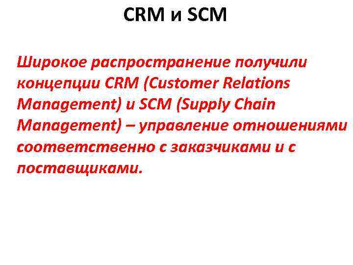 CRM и SCM Широкое распространение получили концепции CRM (Customer Relations Management) и SCM (Supply