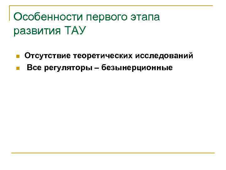 Особенности первого этапа развития ТАУ n n Отсутствие теоретических исследований Все регуляторы – безынерционные