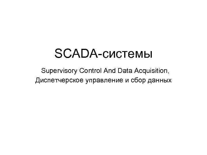 SCADA-системы Supervisory Control And Data Acquisition, Диспетчерское управление и сбор данных 