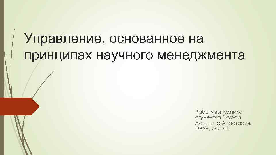 Управление, основанное на принципах научного менеджмента Работу выполнила студентка 1 курса Лапшина Анастасия, ГМУ+,